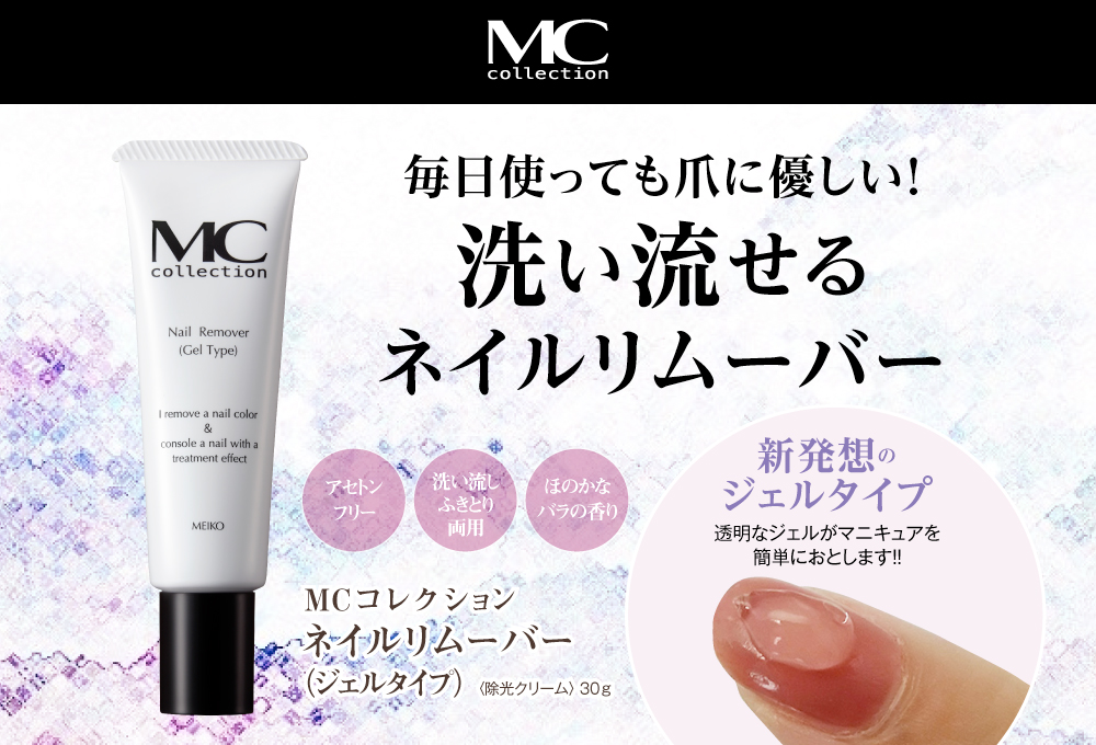 毎日使っても爪に優しい!洗い流せるネイルリムーバー/MCコレクション ネイルリムーバー(ジェルタイプ)〈除光クリーム〉 30g/アセトンフリー/洗い流しふきとり両用/ほのかなバラの香り/新発想のジェルタイプ/透明なジェルがマニキュアを簡単におとします!!