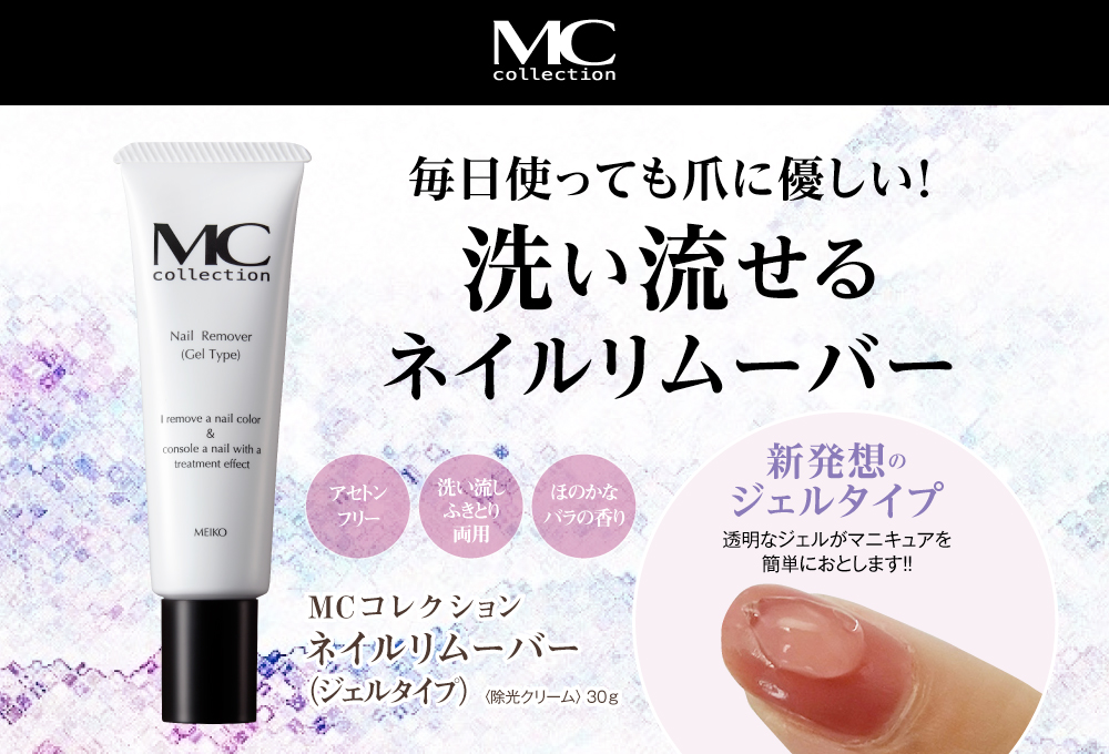 毎日使っても爪に優しい！洗い流せるネイルリムーバー/MCコレクション　ネイルリムーバー（ジェルタイプ）〈除光クリーム〉 30ｇ/アセトンフリー/洗い流しふきとり両用/ほのかなバラの香り/新発想のジェルタイプ/透明なジェルがマニキュアを簡単におとします！！