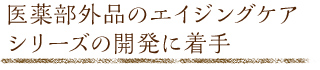 医薬部外品のエイジングケアシリーズの開発に着手