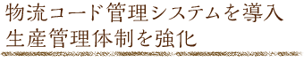 物流コード管理システムを導入。生産管理体制を強化