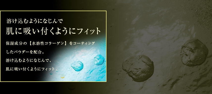 保湿成分の【水溶性コラーゲン】をコーティングしたパウダーを配合。溶け込むようになじんで、肌に吸い付くようにフィット。