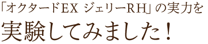 オクタードEX ジェリーRHの実力を実験してみました！